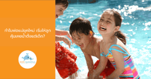 ทำไมพ่อแม่ยุคใหม่ เริ่มให้ลูกคุ้นเคยน้ำตั้งแต่เด็ก?